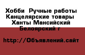 Хобби. Ручные работы Канцелярские товары. Ханты-Мансийский,Белоярский г.